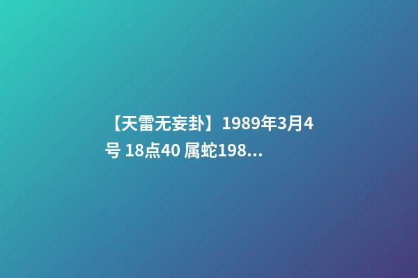 【天雷无妄卦】1989年3月4号 18点40 属蛇1989年五行是什么-第1张-观点-玄机派